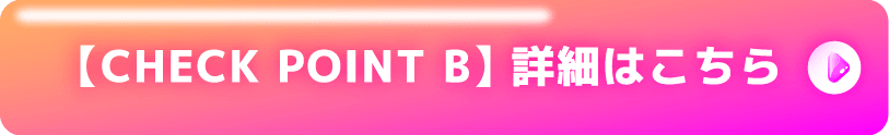【CHECK POINT B】 詳細はこちら