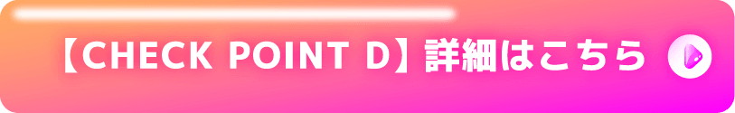 【CHECK POINT D】 詳細はこちら